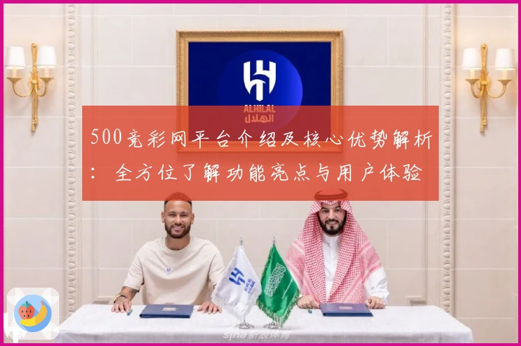 500竞彩网平台介绍及核心优势解析：全方位了解功能亮点与用户体验