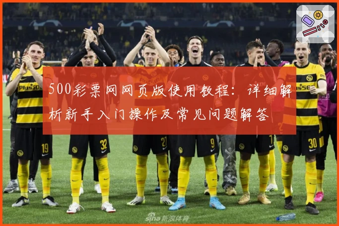500彩票网网页版使用教程：详细解析新手入门操作及常见问题解答