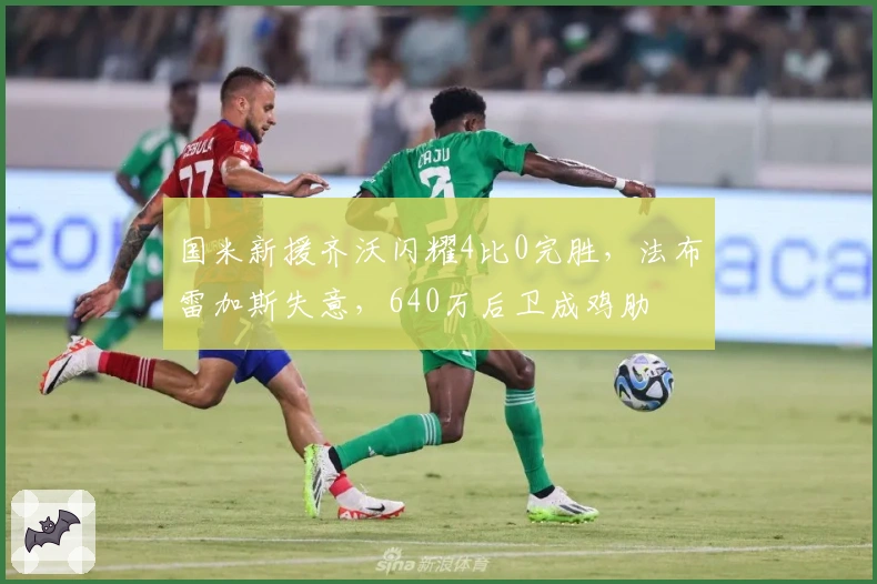 国米新援齐沃闪耀4比0完胜，法布雷加斯失意，640万后卫成鸡肋