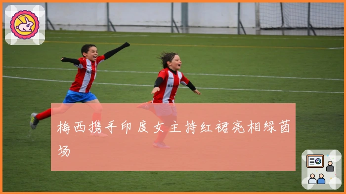 梅西携手印度女主持红裙亮相绿茵场