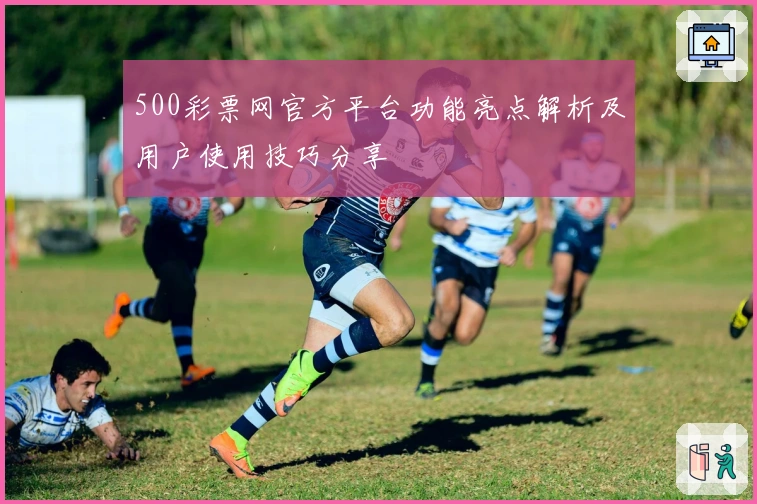 500彩票网官方平台功能亮点解析及用户使用技巧分享