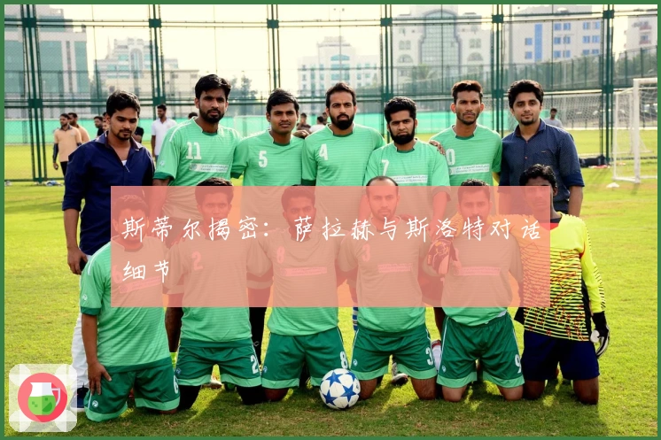 斯蒂尔揭密：萨拉赫与斯洛特对话细节