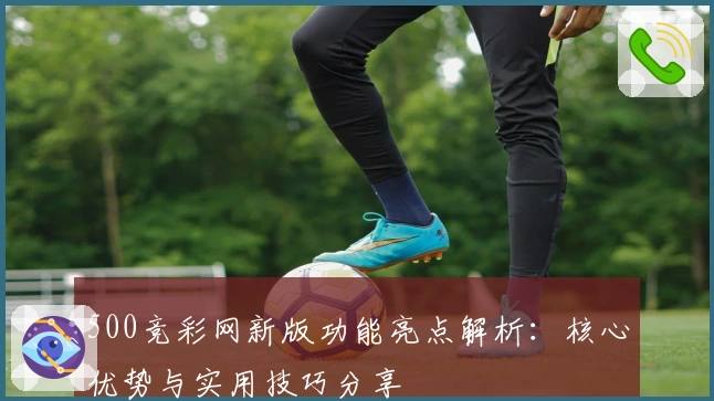 500竞彩网新版功能亮点解析：核心优势与实用技巧分享