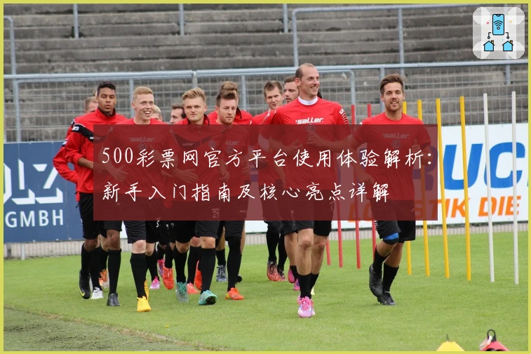 500彩票网官方平台使用体验解析：新手入门指南及核心亮点详解