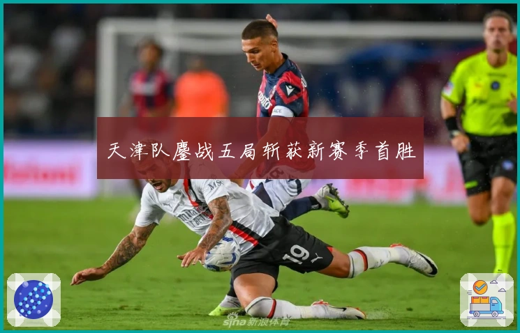 天津队鏖战五局斩获新赛季首胜