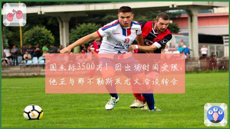 国米标3500万！因出场时间受限，他正与那不勒斯及尤文洽谈转会