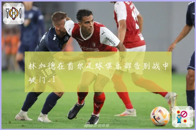 林加德在首尔足球俱乐部告别战中破门_1