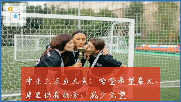 冲击三万分大关：哈登希望最大，库里仍有机会，威少无望