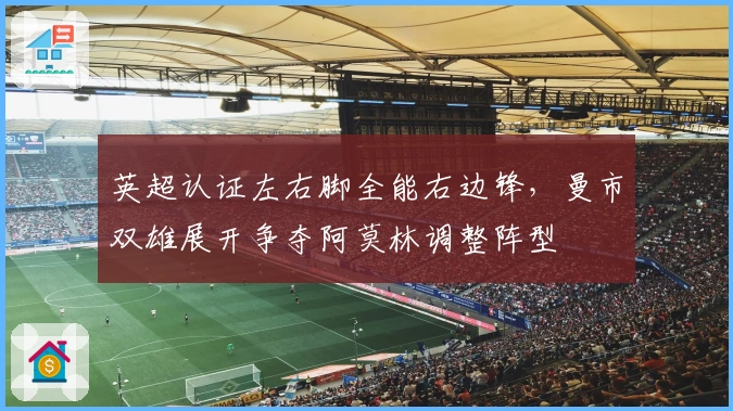 英超认证左右脚全能右边锋，曼市双雄展开争夺阿莫林调整阵型