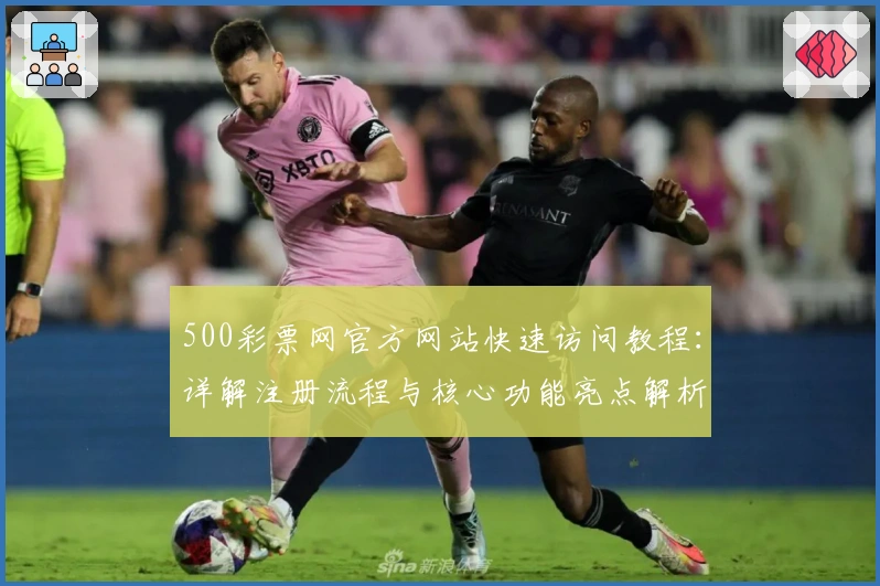 500彩票网官方网站快速访问教程：详解注册流程与核心功能亮点解析